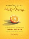 Meeting Your Half-Orange (eBook): An Utterly Upbeat Guide to Using Dating Optimism to Find Your Perfect Match
